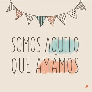 SOMOS AQUILO QUE AMAMOS