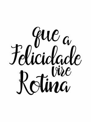 QUE A FELICIDADE VIRE ROTINA FUNDO BRANCO