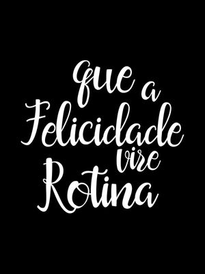 QUE A FELICIDADE VIRE ROTINA FUNDO PRETO