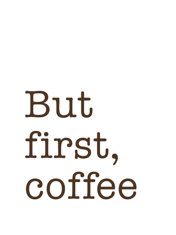 BUT FIRST, COFFEE