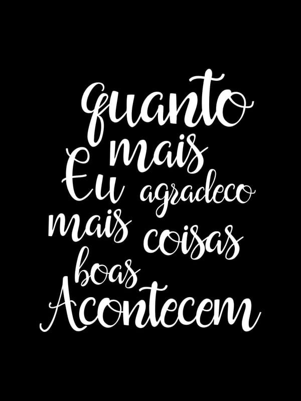 QUANTO MAIS EU AGRADEÇO MAIS COISAS BOAS ACONTECEM FUNDO PRETO