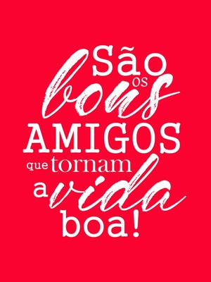 SÃO OS BONS AMIGOS QUE TORNAM A VIDA BOA - 1
