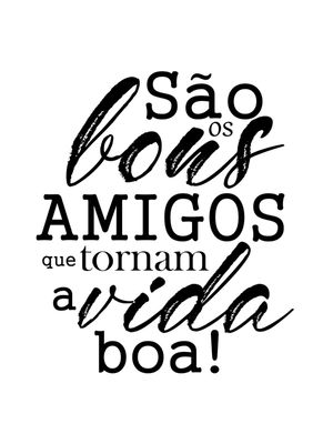 SÃO OS BONS AMIGOS QUE TORNAM A VIDA BOA
