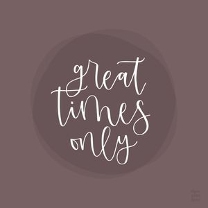 GREAT TIMES ONLY
