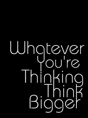WHATEVER YOU'RE THINKING THINK BIGGER BLACK