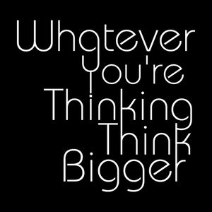 WHATEVER YOU'RE THINKING THINK BIGGER BLACK SQUARE