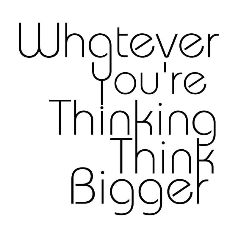 WHATEVER YOU'RE THINKING THINK BIGGER SQUARE