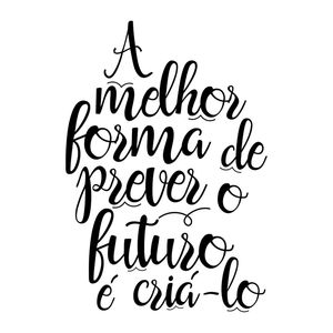 A MELHOR FORMA DE PREVER O FUTURO É CRIÁ-LO QUADRADO