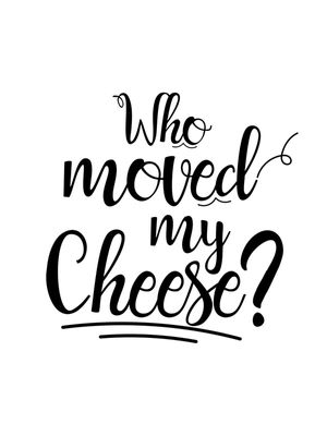 WHO MOVED MY CHEESE?