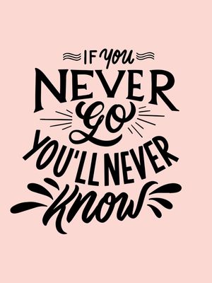 IF YOU NEVER GO YOU'LL NEVER KNOW