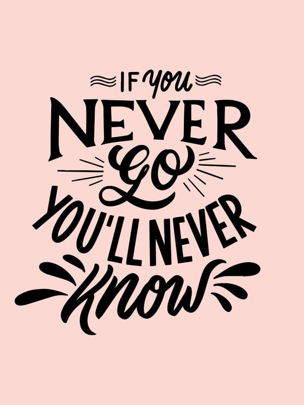 IF YOU NEVER GO YOU'LL NEVER KNOW