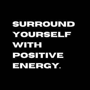 SURROUND YOURSELF WITH POSITIVE ENERGY