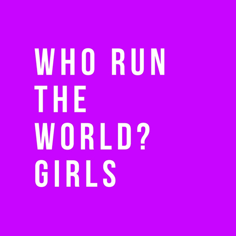 WHO RUN THE WORLD? GIRLS