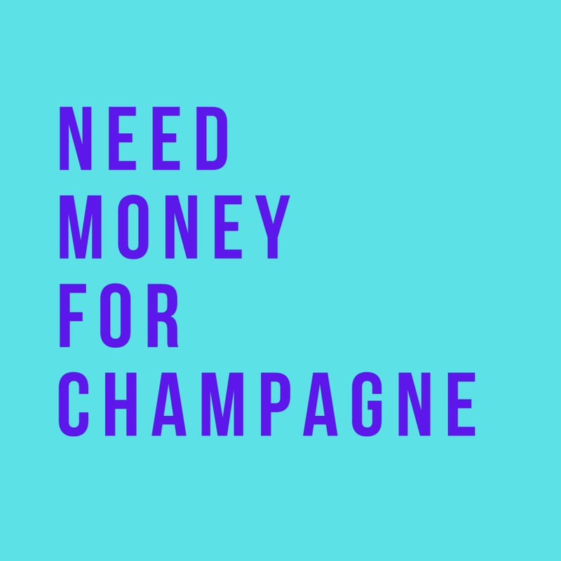 NEED MONEY FOR CHAMPAGNE