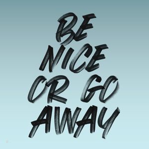 BE NICE OR GO AWAY Q