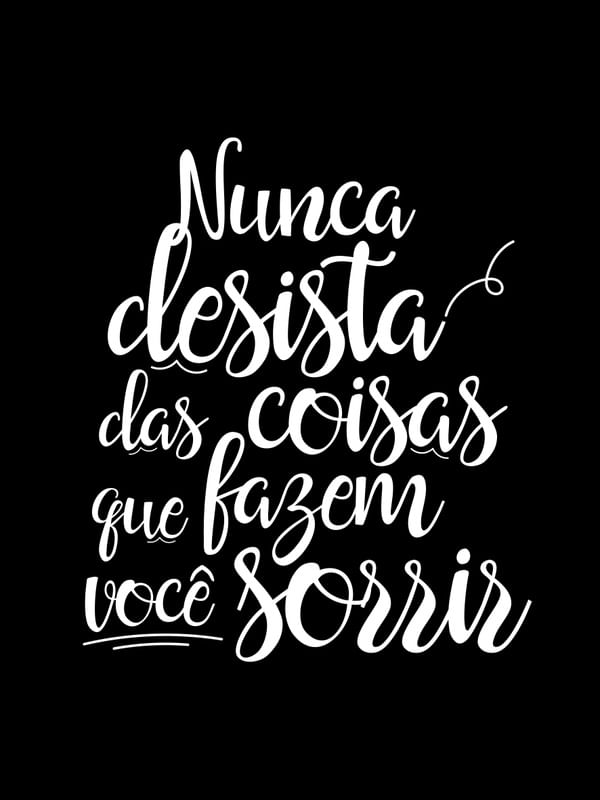 NUNCA DESISTA DAS COISAS QUE FAZEM VOCÊ SORRIR FUNDO PRETO
