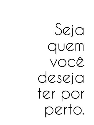 SEJA QUEM VOCÊ DESEJA TER POR PERTO