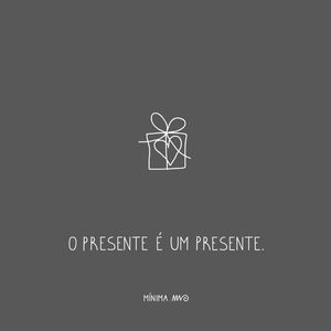 O presente é um presente.