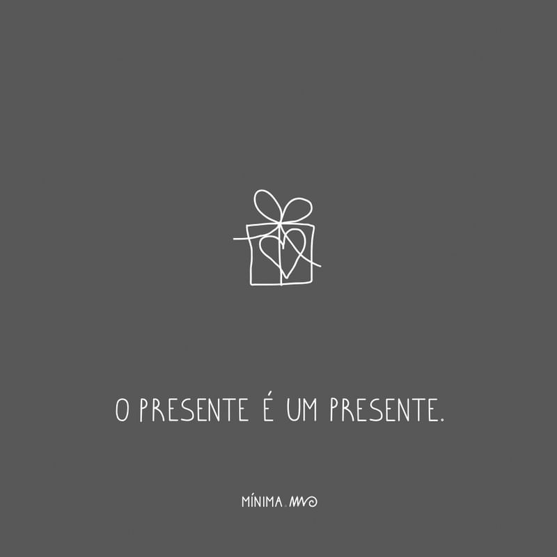 O presente é um presente.