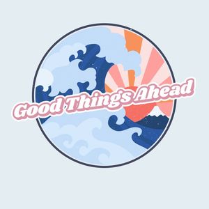GOOD THINGS AHEAD