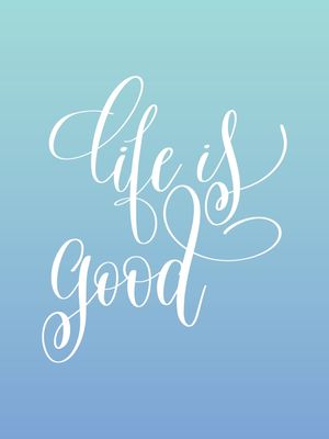 LIFE IS GOOD