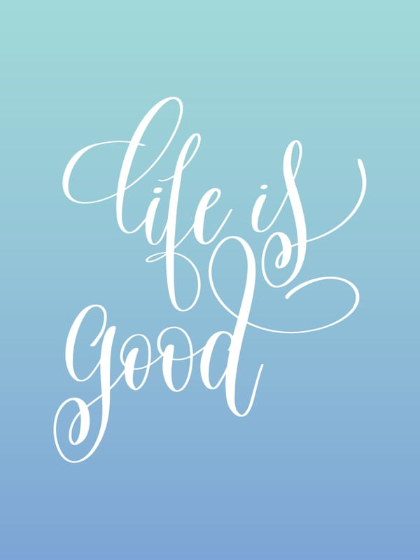 LIFE IS GOOD