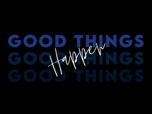 GOOD THINGS HAPPEN