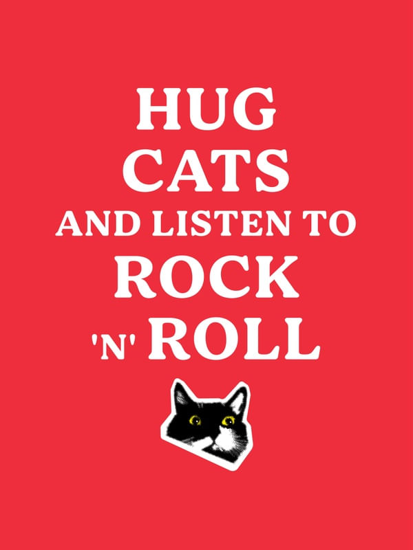 HUG CATS AND LISTEN TO ROCK N ROLL