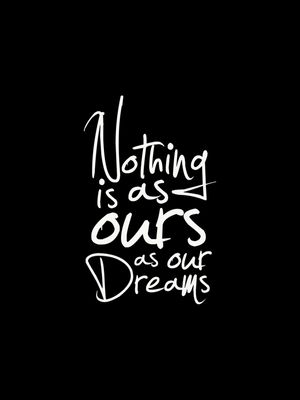 NOTHING IS AS OURS AS OUR DREAMS BLACK BACKGROUND