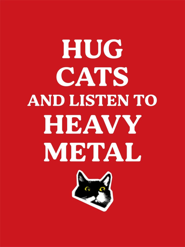 HUG CATS AND LISTEN TO HEAVY METAL