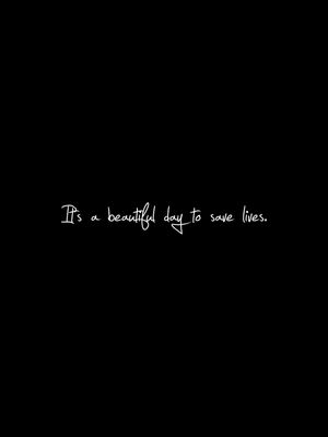 IT'S A BEAUTIFUL DAY TO SAVE LIVES BLACK BACKGROUND