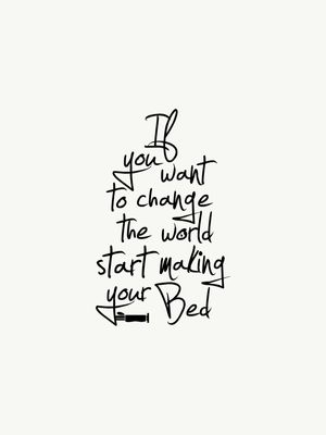 IF YOU WANT TO CHANGE THE WORLD START MAKING YOUR BED