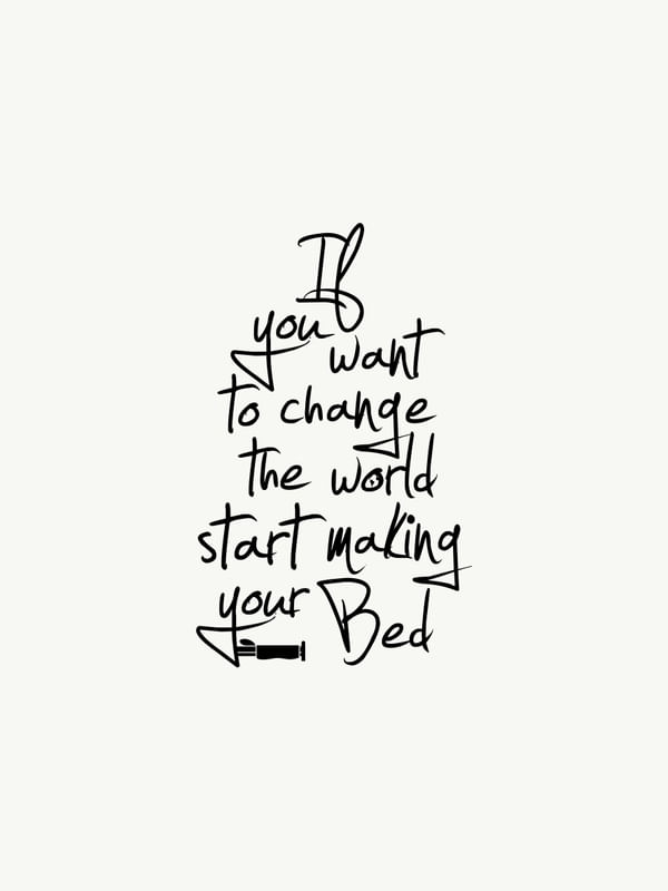IF YOU WANT TO CHANGE THE WORLD START MAKING YOUR BED